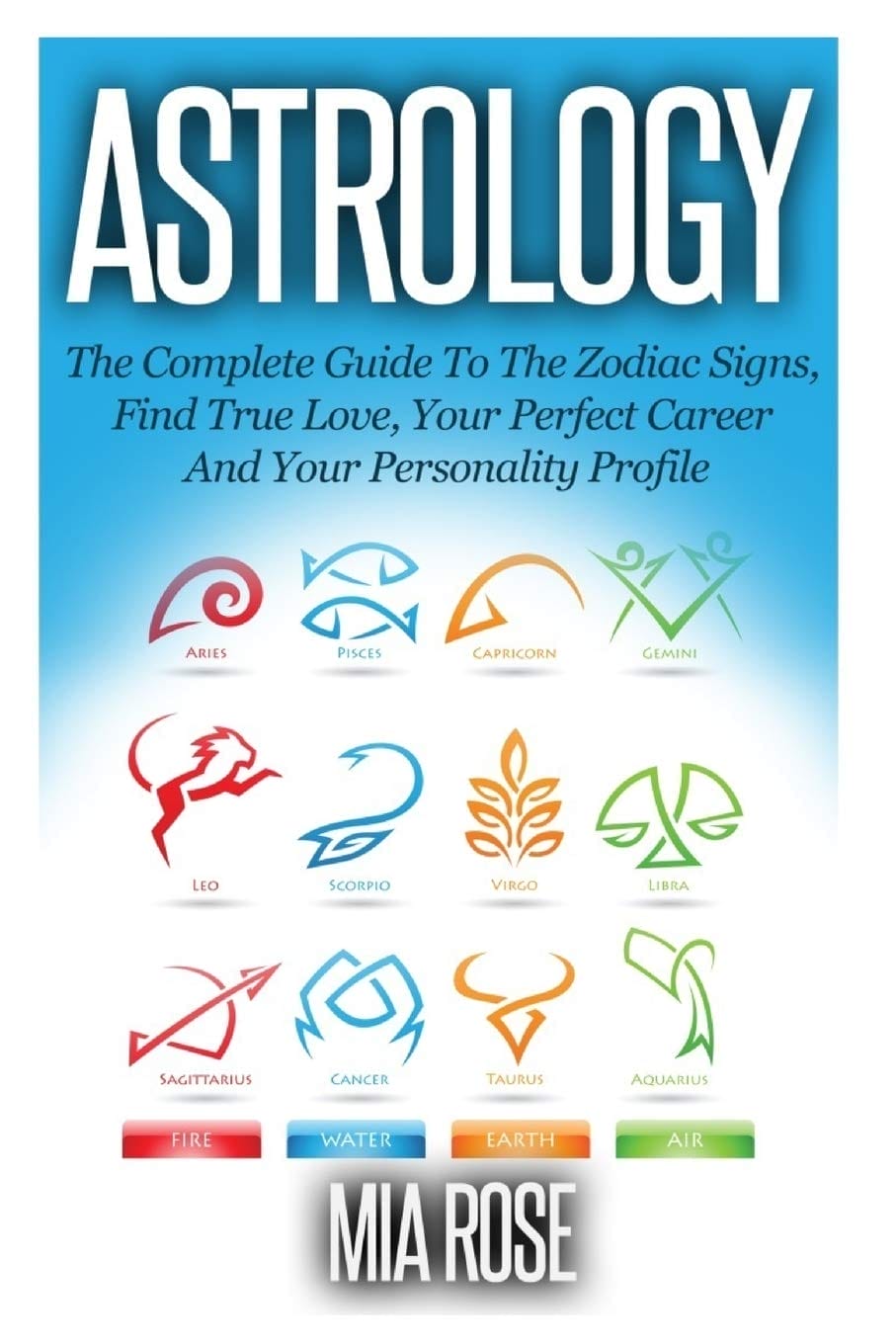 Astrology: The Complete Guide To The Zodiac Signs: Find True Love, Your Perfect Career And Your Personality Profile (Astrology, Zodiac Signs, Horoscope, Star Signs)